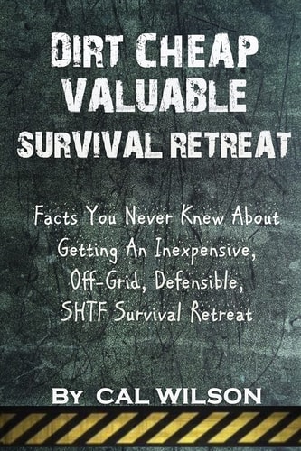 Dirt Cheap Valuable Survival Retreat Facts You Never Knew About Getting An Inexpensive, Off-Grid, Defensible, SHTF Survival Retreat
