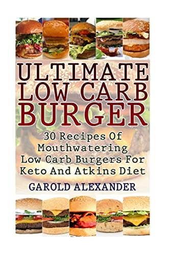 Ultimate Low Carb Burger 30 Recipes Of Mouthwatering Low Carb Burgers For Keto And Atkins Diet
