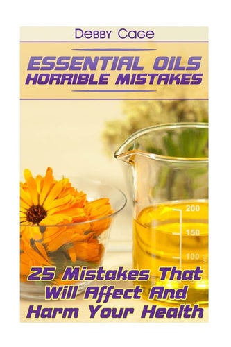 Essential Oils Horrible Mistakes 25 Mistakes That Will Affect And Harm Your Health