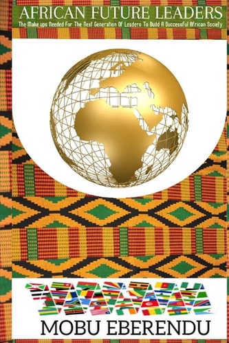 African Future Leaders What The Next Generation Of African Leaders Need To Build A Successful African Society