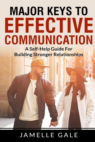 Major Keys To Effective Communication A Self-Help Guide For Building Stronger Relationships