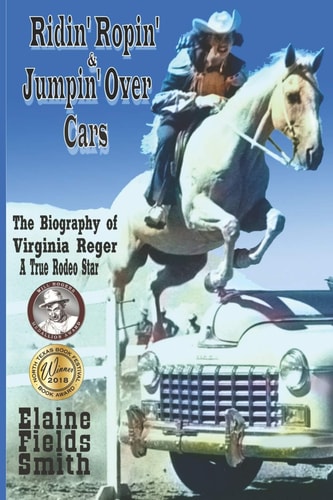 Ridin' Ropin' and Jumpin' Over Cars The Biography of Virginia Reger - a True Rodeo Star