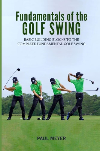 Fundamentals of the Golf Swing Basic Building Blocks to the Complete Fundamental Golf Swing