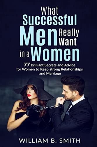 What Successful Men Really Want In A Woman 77 Brilliant Secrets and Advice for Women to Keep a Strong Relationship and Marriage