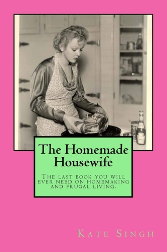 The Homemade Housewife The Last Book You Will Ever Need on Homemaking and Frugal Living