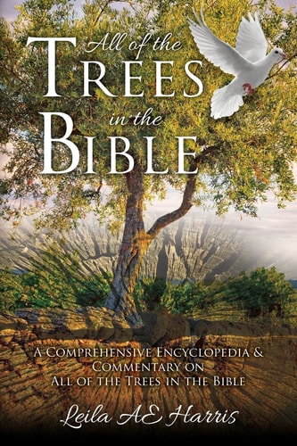 All of the Trees in the Bible A Comprehensive Encyclopedia and Commentary on All of the Trees in the Bible