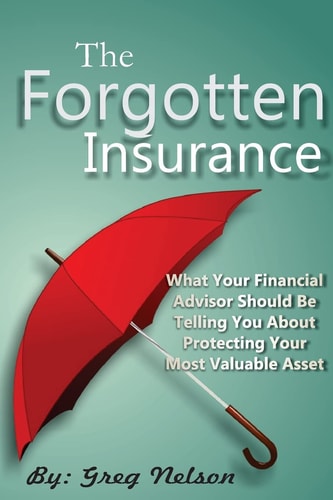 The Forgotten Insurance What Your Financial Advisor Should Be Telling You About Protecting Your Most Valuable Asset