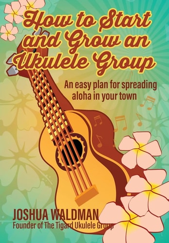 How to Start and Grow an Ukulele Group An Easy Plan for Spreading Aloha in Your Town