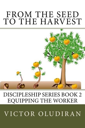 From the Seed to the Harvest Discipleship Series Book 2: Equipping the Worker