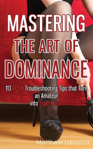 Mastering the Art of Dominance 113 BDSM Troubleshooting Tips that Turn an Amateur Into Expert Dom