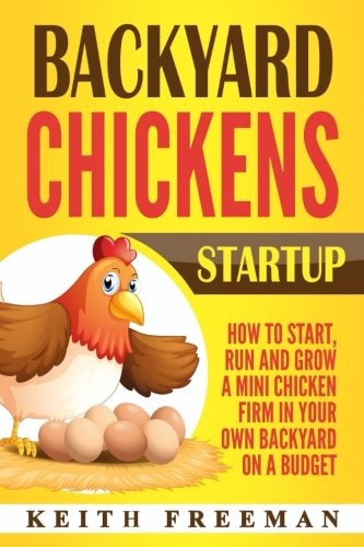 Backyard Chickens Startup How To Start, Run And Grow A Mini Chicken Firm In Your Own Backyard On A Budget