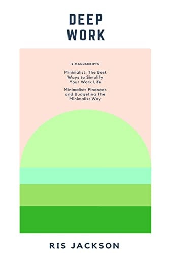 Deep Work 2 Manuscripts: Minimalist - The Best Ways to Simplify Your Work Life, Minimalist - Finances and Budgeting The Minimalist Way