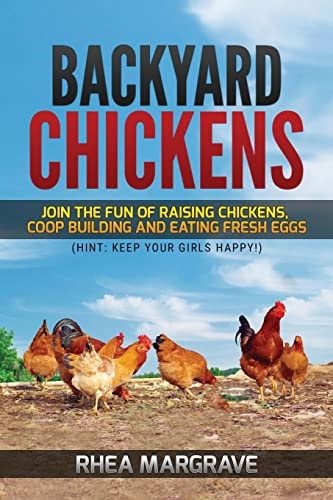 Backyard Chickens Join the Fun of Raising Chickens, Coop Building and Delicious Fresh Eggs (Hint: Keep Your Girls Happy!)