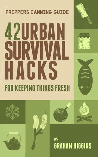 Prepper's Canning Guide 42 Urban Survival Hacks for Keeping Things Fresh