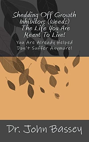 Shedding Off Growth Inhibitors (Weeds) - The Life You Are Meant To Live! You Are Already Helped - Don't Suffer Anymore!