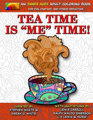 Tea Time is ME Time - An Inner Hues Adult Coloring Book Fun, Fantasy, and Stress Reduction Combining Art, Tea, Poetry, and Music for Relaxation, Meditation, and Creativity.