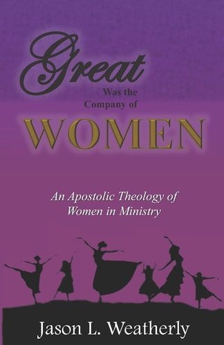 Great was the Company of Women An Apostolic Theology of Women in Ministry