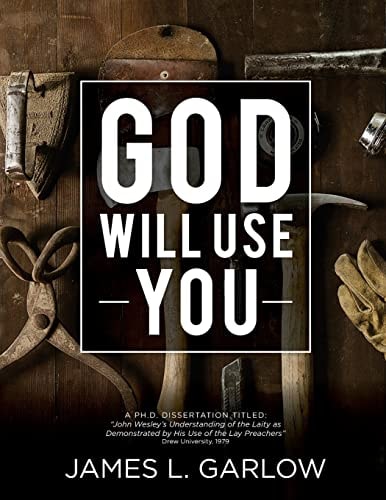 God Will Use You John Wesley's Understanding of the Laity As Demonstrated by His Use of Lay Preachers