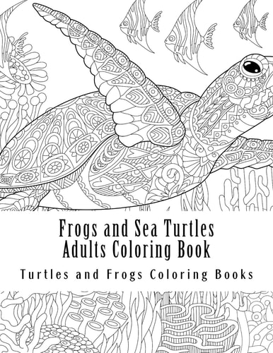 Frogs and Sea Turtles Adults Coloring Book Large One Sided Frogs and Turtles Stress Relieving, Relaxing Coloring Book for Grownups, Women, Men and Youths. Easy Frogs and Sea Turtles Designs and Patterns for Relaxation
