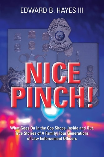 Nice Pinch! What Goes on in the Cop Shops, Inside and Out, True Stories of a Family, Four Generations of Law Enforcement Officers