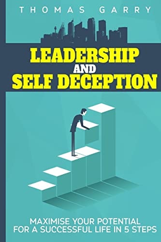 Leadership and Selfdeception Maximise Your Potential for a Successful Life in 5 Steps