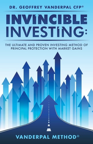 Invincible Investing The Ultimate and Proven Investing Method of Principal Protection With Market Gains: VanderPal Method (R)