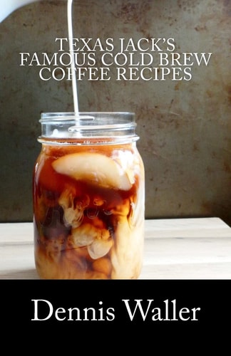 Texas Jack's Famous Cold Brew Coffee Recipes With A Brief History On Coffee