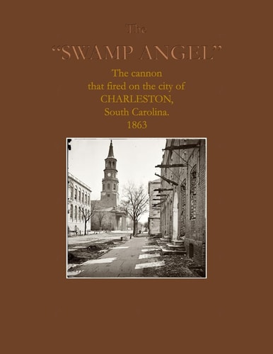 The Swamp Angel The Cannon That Fired on Charleston, South Carolina 1863