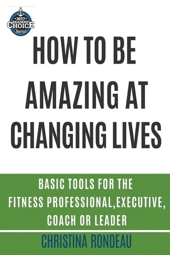 How to be Amazing at Changing Lives Basic Tools for the Fitness Professional, Executive, Coach Or Leader
