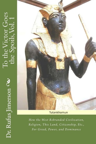 To the Victor Goes the Spoils, Vol. 1 How the West Rebrand Civilization, Religion, This Land, Citizenship, Etc., For Greed, Power, and Dominance