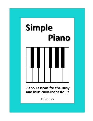 Simple Piano Piano Lessons for the Busy and Musically-Inept Adult