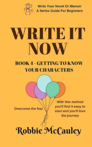 Write It Now. Book 4 - Getting to Know Your Characters Overcome the Fear. with This Method You'll Find It Easy to Start and You'll Love the Journey