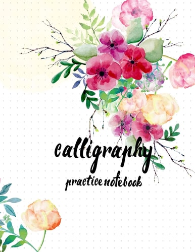 Calligraphy Practice NoteBook : Hand Lettering: Calligraphy Workbook :Watercolor Flower (Training, Exercises and Practice:Lettering Calligraphy. Calligraphy Book)