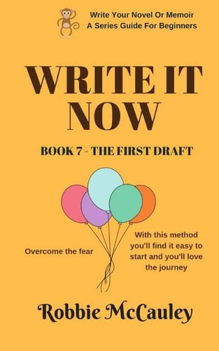 Write It Now. Book 7 - the First Draft Overcome the Fear. with This Method You'll Find It Easy to Start and You'll Love the Journey