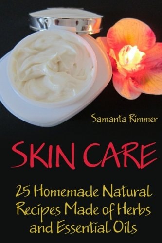 Skin Care 25 Homemade Natural Recipes Made of Herbs and Essential Oils