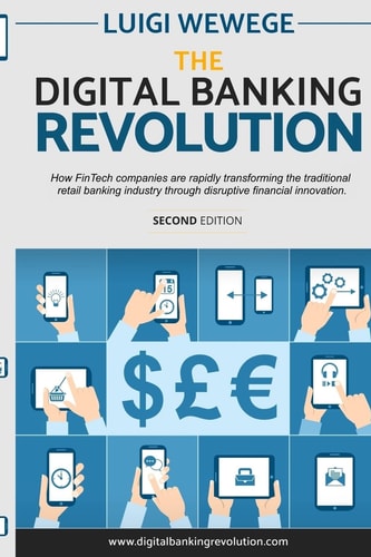 The Digital Banking Revolution, Second Edition How FinTech Companies Are Rapidly Transforming the Traditional Retail Banking Industry Through Disruptive Financial Innovation