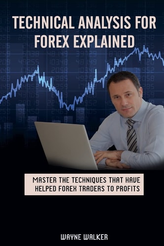 Technical Analysis for Forex Explained Master the Techniques That Have Helped Forex Traders to Profits