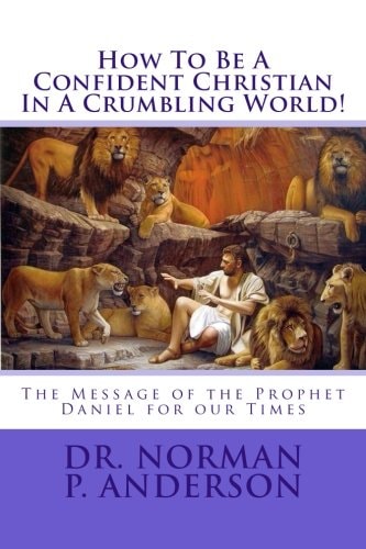 How To Be A Confident Christian In A Crumbling World! The Message of the Prophet Daniel for Our Times