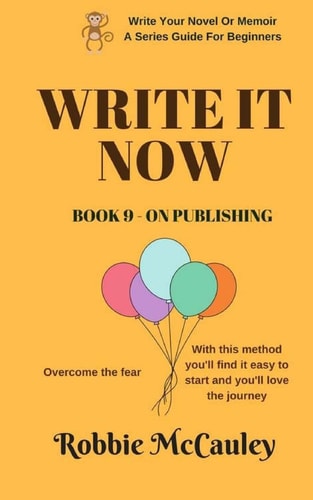Write It Now. Book 9 - on Publishing Overcome the Fear. with This Method You'll Find It Easy to Start and You'll Love the Journey