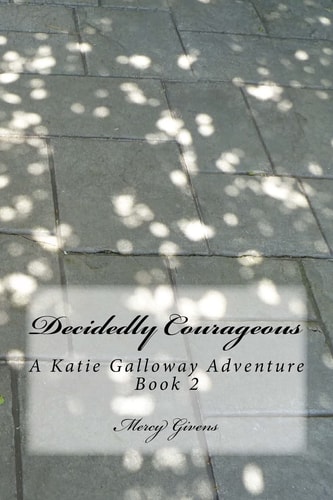 Decidedly Courageous A Katie Galloway Adventure Book 2