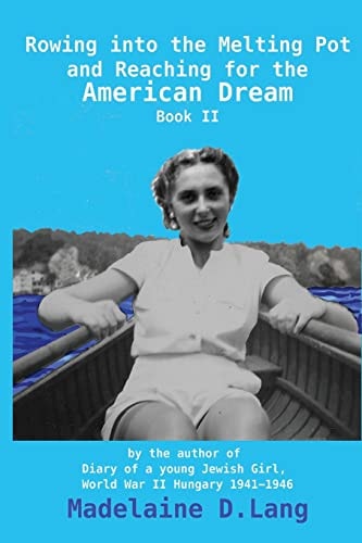 Rowing Into the Melting Pot and Reaching for the American Dream, Book II By the Author of Diary of a Young Jewish Girl, World War II Hungary 1941 - 1946 Madelaine D. Lang