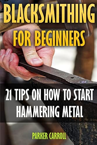 Blacksmithing For Beginners 21 Tips On How To Start Hammering Metal