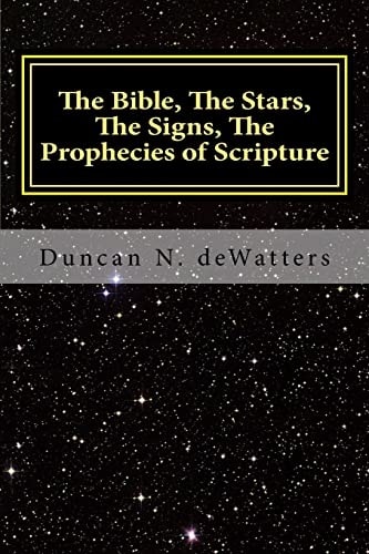 The Bible, The Stars, The Signs, The Prophecies of Scripture A Guide to the Stars that Appear in the Bible and What They Mean for Prophecy and Truth