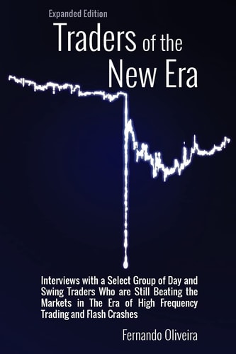 Traders of the New Era Expanded Edition Interviews with a Select Group of Day and Swing Traders Who Are Still Beating the Markets in the Era of High Frequency Trading and Flash Crashes
