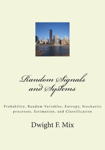 Random Signals and Systems Probability, Random Variables, Entropy, Stochastic Processes, Estimation, and Classification