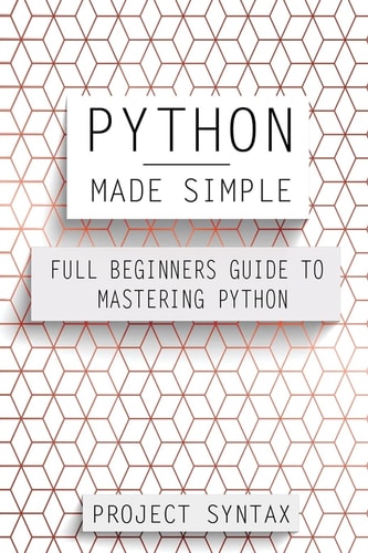 Python Made Simple Full Beginners Guide to Mastering Python