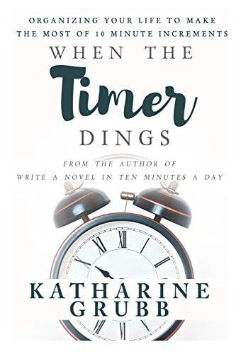 When The Timer Dings : Organizing Your Life To Make The Most of 10 Minute Increments