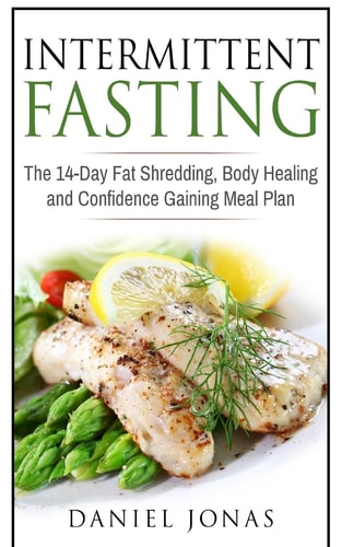 Intermittent Fasting The 14-Day Fat Shredding, Body Healing and Confidence Gaining Meal Plan