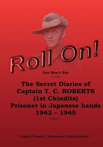 Roll On! One Man's War Including the Secret Diaries of Captain T.C. Roberts (1st Chindits) Prisoner in Japanese Hands 1943 - 1945