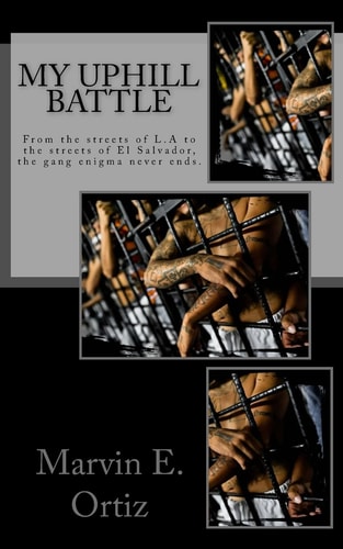 My Uphill Battle A Story about a Former L. a Gang Member That All He Seeks Is the Path of Peace Upon His Release from Prison, and Deportation to What's Now the Murder Capital of the World: El Salvador. He Is Forced to Face the Perils of Salvadoran Gangs a